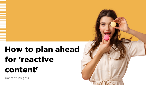 how to plan ahead for reactive content - blog 