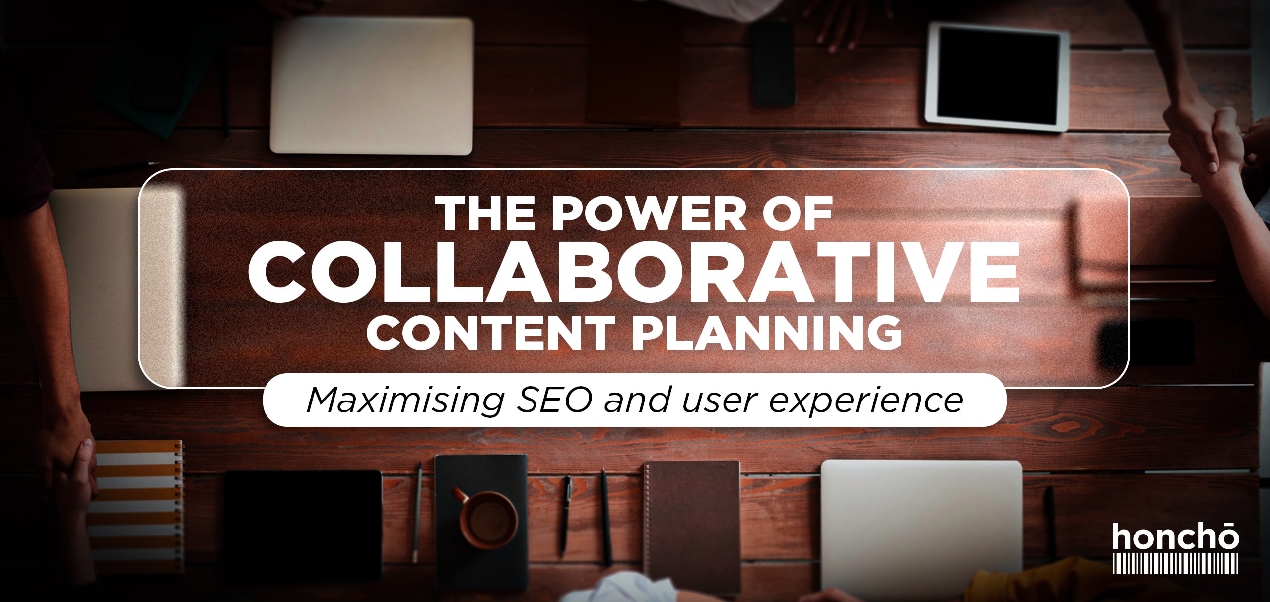 the power of Collaborative content planning: Maximising SEO and User Experience