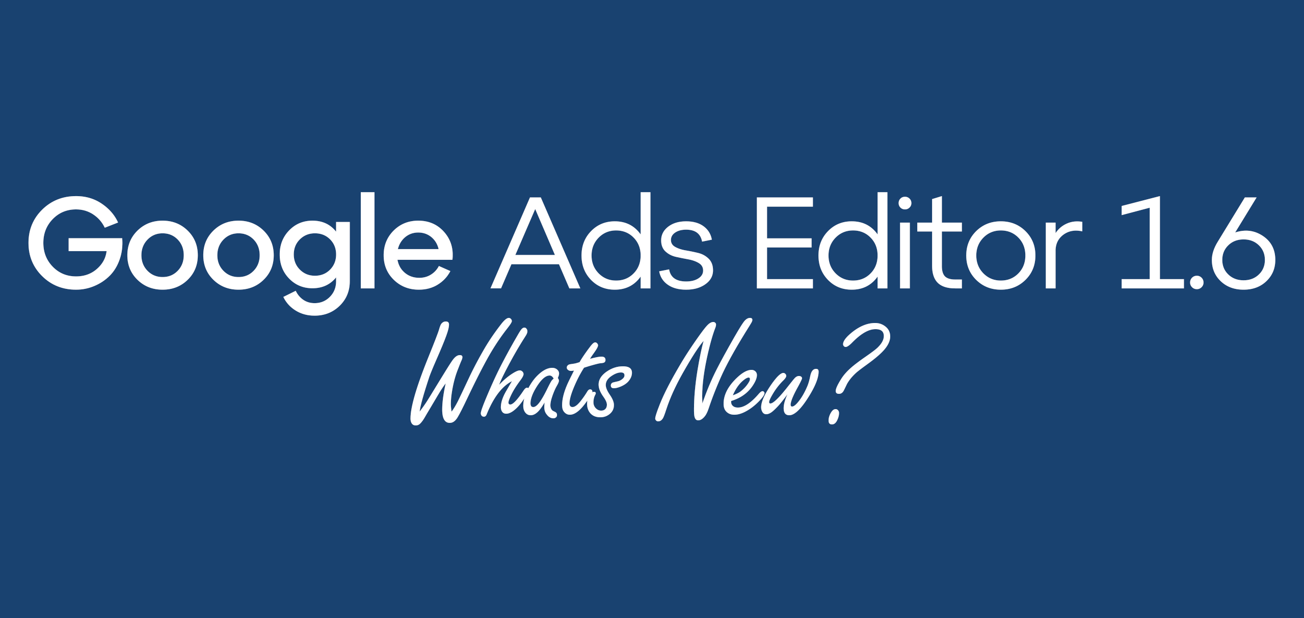 What’s new in Google Ads Editor version 1.6